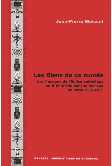 Les Biens de ce monde. Les finances de l'Église catholique au XIXe siècle dans le diocèse de Paris (1802-1905)